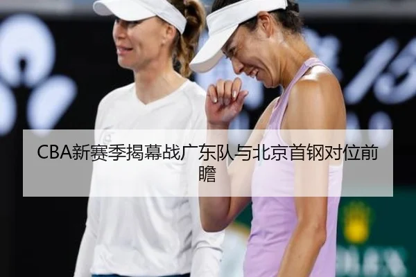 CBA新赛季揭幕战广东队与北京首钢对位前瞻